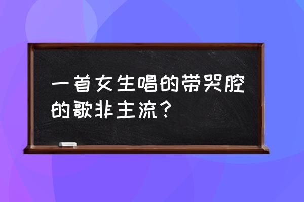 90后非主流伤感背景音乐 一首女生唱的带哭腔的歌非主流？