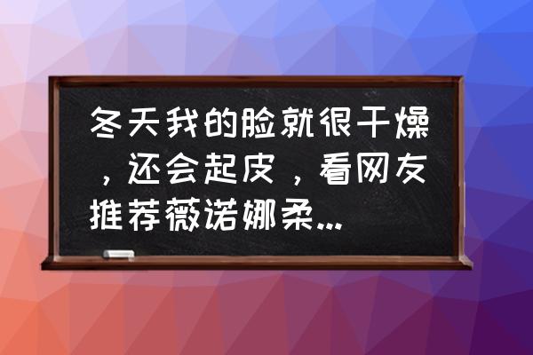 冬天脸干燥吃什么补水效果最好 冬天我的脸就很干燥，还会起皮，看网友推荐薇诺娜柔润保湿霜，真的有用吗？