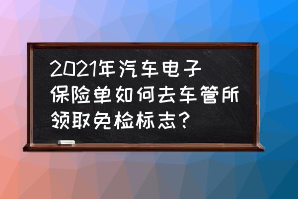 网上申请免检去哪里领取 2021年汽车电子保险单如何去车管所领取免检标志？