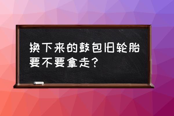 废旧自行车轮胎有什么用 换下来的鼓包旧轮胎要不要拿走？