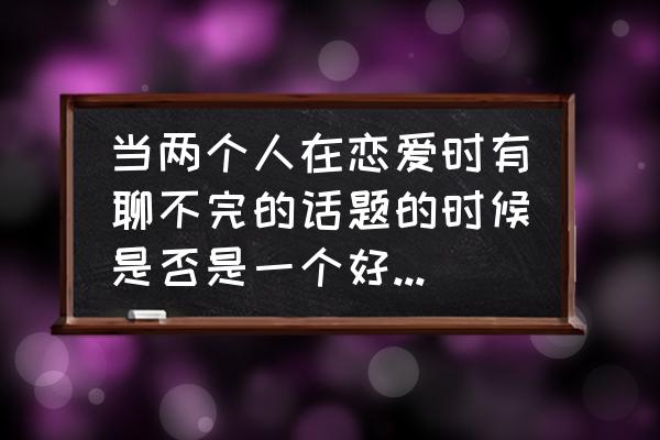 恋爱的过程分几个阶段 当两个人在恋爱时有聊不完的话题的时候是否是一个好兆头呢？