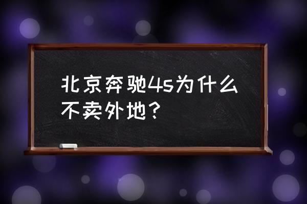 为啥4s店不能跨市销售 北京奔驰4s为什么不卖外地？