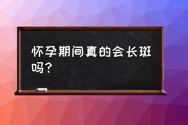 孕期长斑生产完可以自己消失吗 怀孕期间真的会长斑吗？