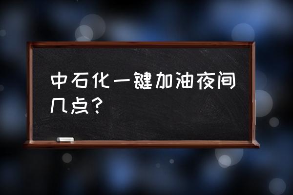 中石化全自动洗车机 中石化一键加油夜间几点？