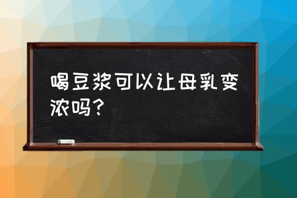 让奶水变多变稠快速有效的方法 喝豆浆可以让母乳变浓吗？