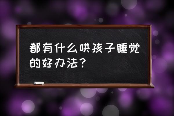 怎样哄孩子睡觉三岁 都有什么哄孩子睡觉的好办法？