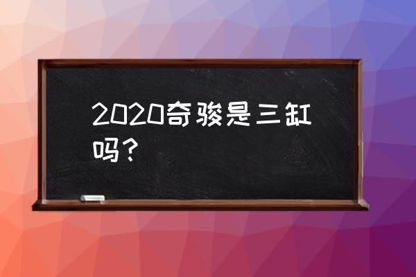 奇骏三缸和四缸哪个好 2020奇骏是三缸吗？