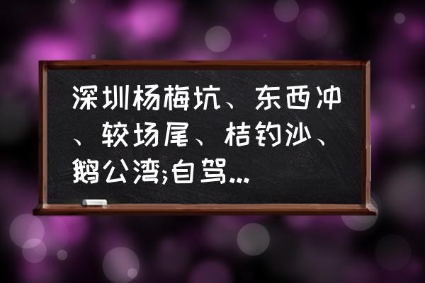 深圳杨梅坑一日游详细攻略 深圳杨梅坑、东西冲、较场尾、桔钓沙、鹅公湾;自驾游哪个好玩？