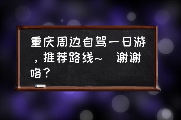 重庆黑山谷一日游攻略 重庆周边自驾一日游，推荐路线~`谢谢咯？