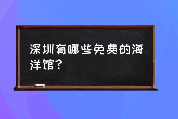 深圳大梅沙小梅沙哪个是免费的 深圳有哪些免费的海洋馆？