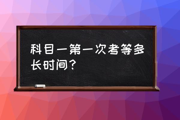 科目一第1次没考过下次预约要多久 科目一第一次考等多长时间？