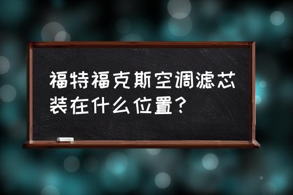 经典福克斯2.0空调滤芯在哪里 福特福克斯空调滤芯装在什么位置？