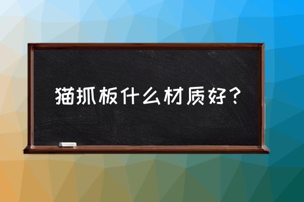 什么形状的猫抓板适合猫咪 猫抓板什么材质好？