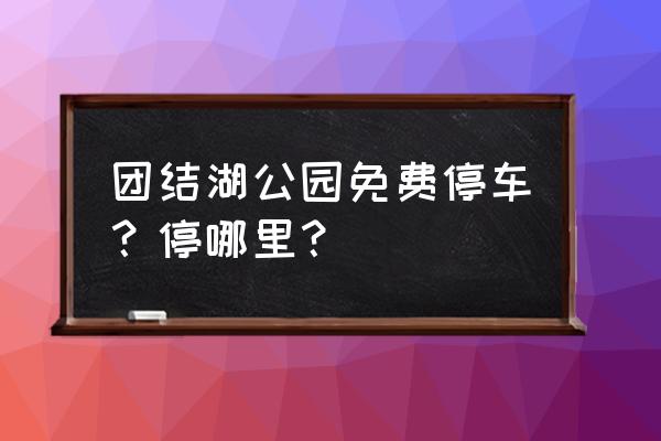 教你免费游公园 团结湖公园免费停车？停哪里？