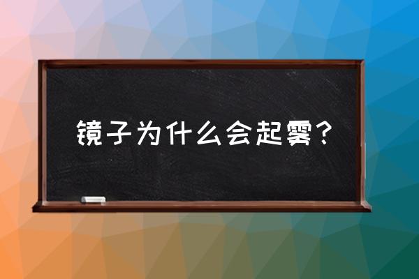 冬天镜子怎么防雾气 镜子为什么会起雾？