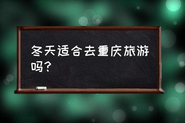 冬季行车安全须知三大点 冬天适合去重庆旅游吗？