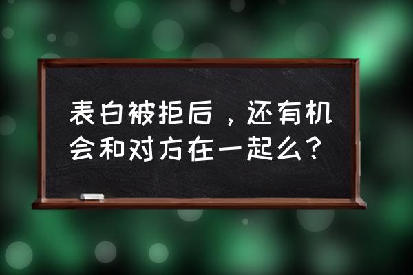 拒绝后如何重新连接共享网络 表白被拒后，还有机会和对方在一起么？