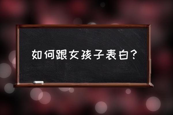 和女孩子聊天最好的方法 如何跟女孩子表白？