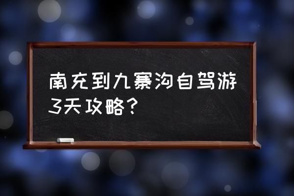 南充城市旅游攻略 南充到九寨沟自驾游3天攻略？