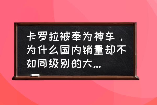 丰田的神车是什么车 卡罗拉被奉为神车，为什么国内销量却不如同级别的大众朗逸？