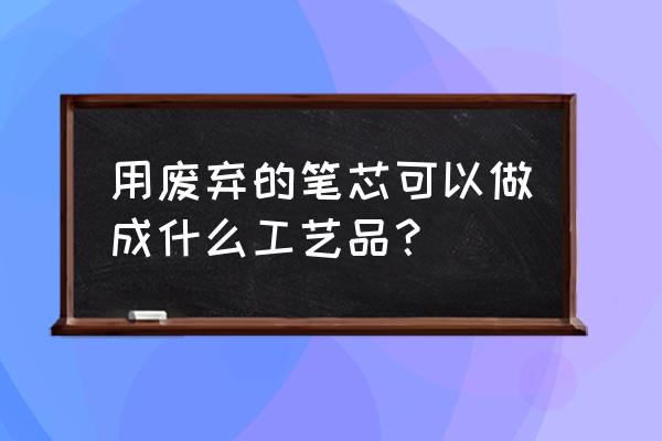 纸做的耳环怎么做 用废弃的笔芯可以做成什么工艺品？