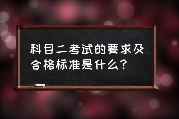 学车科目二考试内容及合格标准 科目二考试的要求及合格标准是什么？