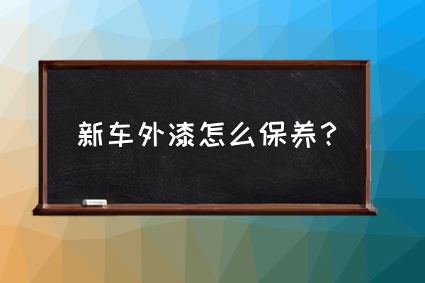 新车车漆保养最好的办法 新车外漆怎么保养？