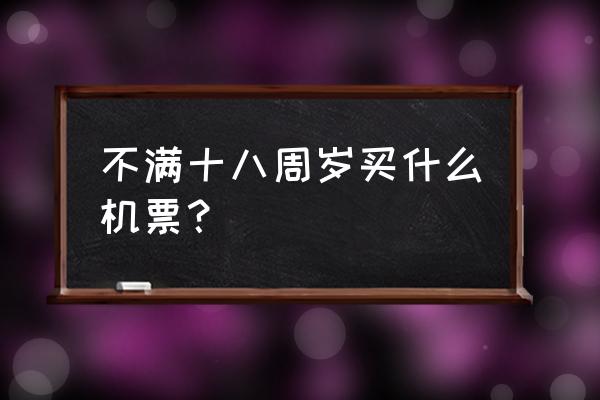 一岁以内儿童坐飞机怎么购票 不满十八周岁买什么机票？