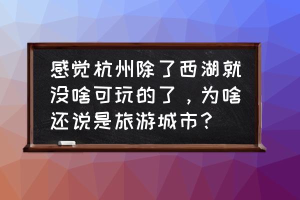 杭州市旅游多少个景点 感觉杭州除了西湖就没啥可玩的了，为啥还说是旅游城市？