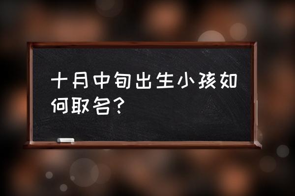 怎么根据出生时间给小孩取名 十月中旬出生小孩如何取名？