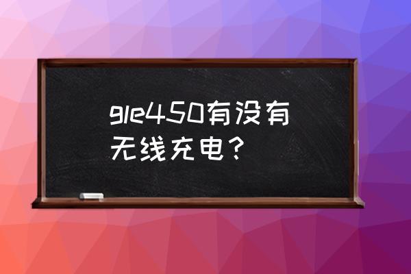 奔驰gle混动充电盖怎么开 gle450有没有无线充电？