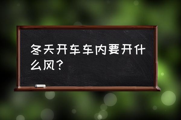 冬天汽车开空调正确方法 冬天开车车内要开什么风？