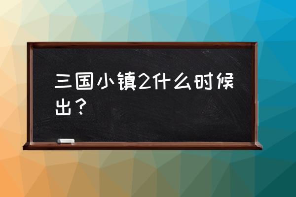 三国小镇游戏装备大全和掉落图 三国小镇2什么时候出？