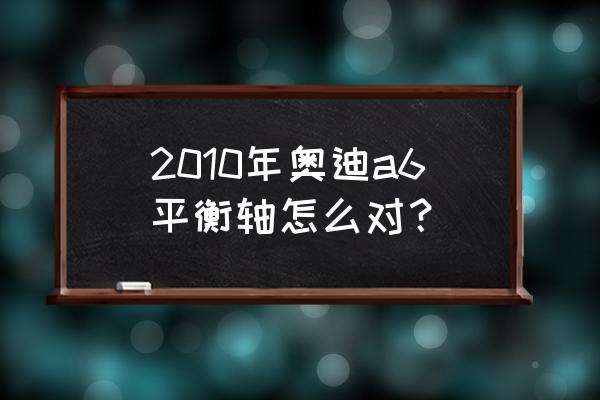 奥迪a6音响均衡器怎么调好听 2010年奥迪a6平衡轴怎么对？