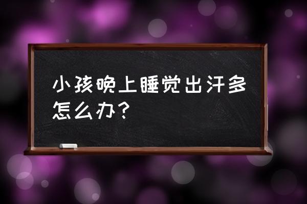 宝宝晚上睡觉千万要注意什么 小孩晚上睡觉出汗多怎么办？