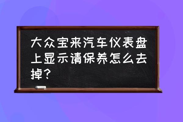 大众宝来如何消除维修保养标志 大众宝来汽车仪表盘上显示请保养怎么去掉？