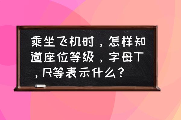 测测你是o还是a 乘坐飞机时，怎样知道座位等级，字母T，R等表示什么？