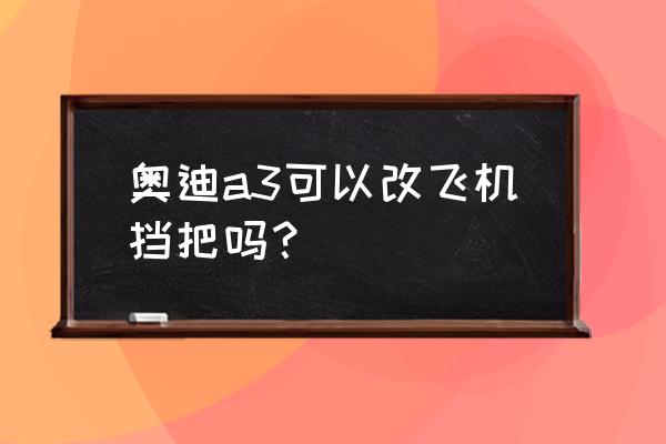 奥迪a3加装原厂电动座椅详细教程 奥迪a3可以改飞机挡把吗？