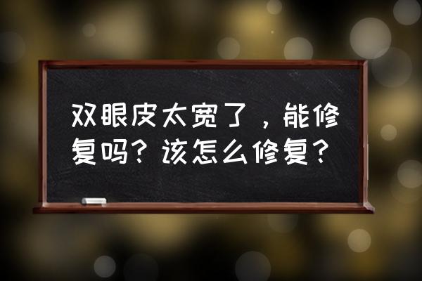 怎样才能快速长出双眼皮 双眼皮太宽了，能修复吗？该怎么修复？