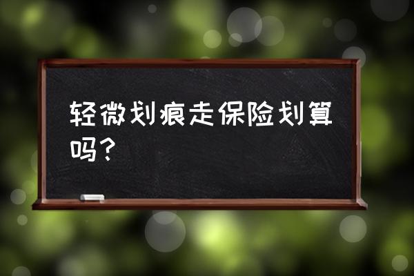 自己的汽车刮蹭怎么处理最划算 轻微划痕走保险划算吗？