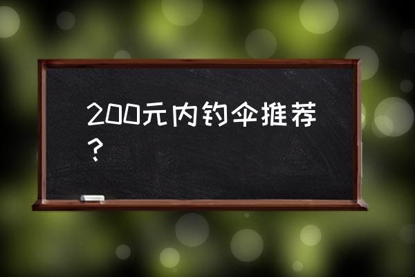 钓鱼遮阳伞推荐排行榜 200元内钓伞推荐？