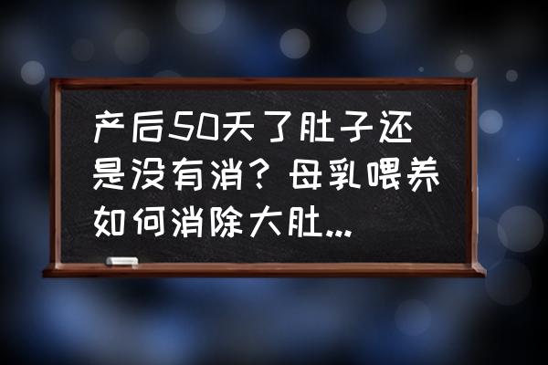 产后好几年的肚子如何瘦 产后50天了肚子还是没有消？母乳喂养如何消除大肚子暴瘦35斤呢？