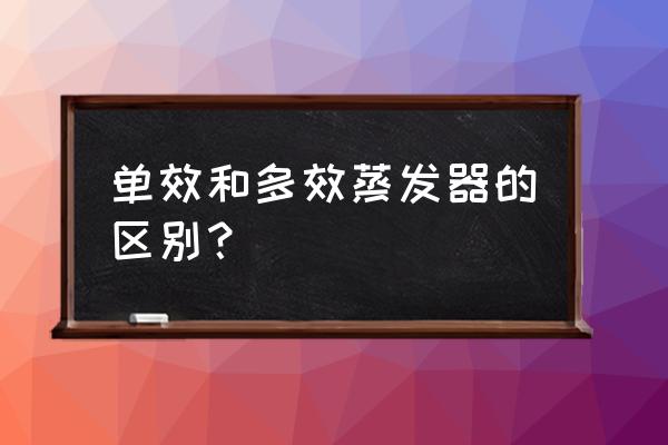 多效蒸发器国家标准 单效和多效蒸发器的区别？