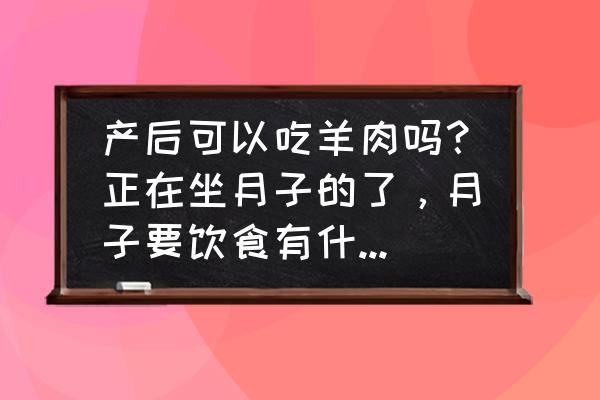 产妇刚生完的注意事项 产后可以吃羊肉吗？正在坐月子的了，月子要饮食有什么禁忌的呢？