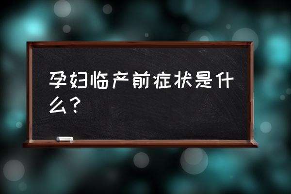 临产前有什么状况 孕妇临产前症状是什么？