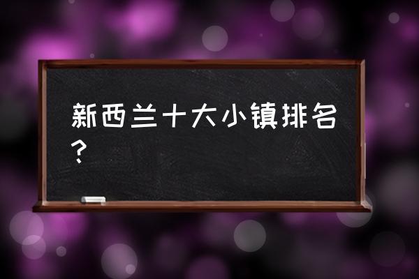 十大冲浪胜地排行榜 新西兰十大小镇排名？