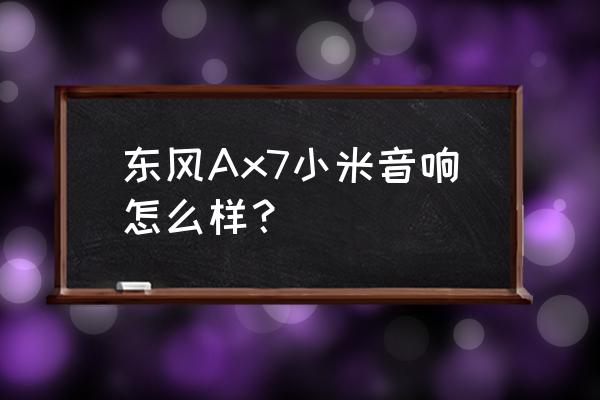 东风风神ax7原车用的什么音响 东风Ax7小米音响怎么样？