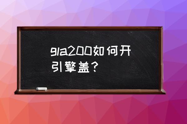 正确的打开引擎盖的方法 gla200如何开引擎盖？