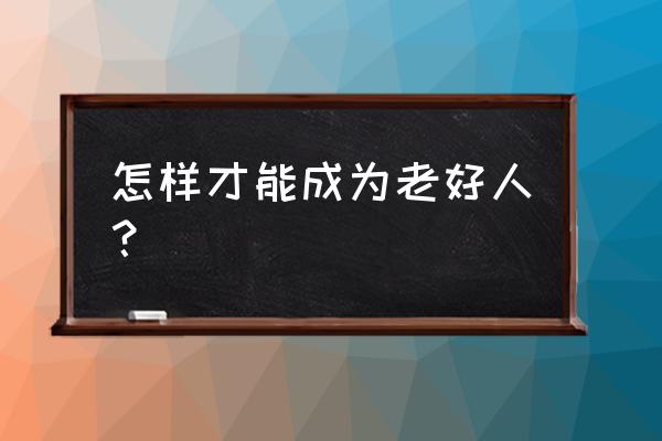 怎样改掉老好人的性格 怎样才能成为老好人？