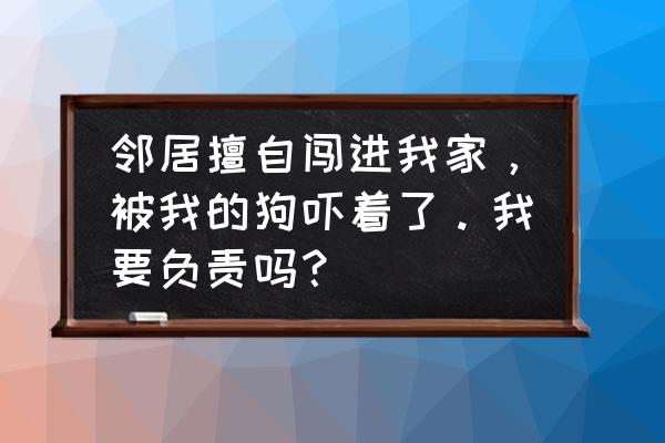 狗狗被别人家的狗吓到了怎么办 邻居擅自闯进我家，被我的狗吓着了。我要负责吗？